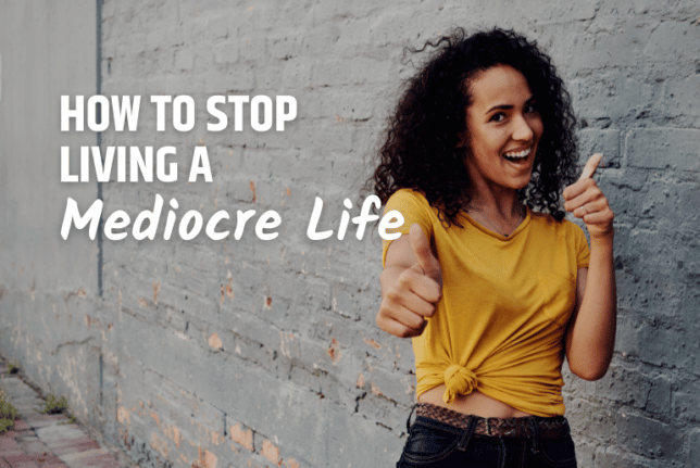 10 Ways How to Stop Living a Mediocre Life How to Stop Living a Mediocre Life