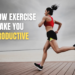 how exercise make you productive